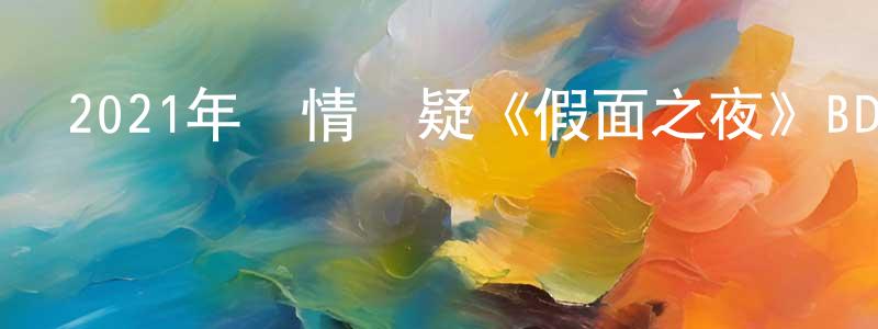 陳堅和的動漫綜藝大全,2021年劇情懸疑《假面之夜》BD日語中字迅雷下載_深夜電影